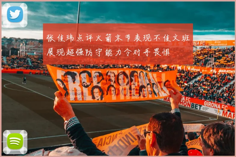 张佳玮点评火箭末节表现不佳文班展现超强防守能力令对手畏惧