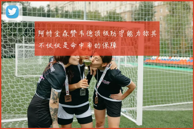 阿特金森赞韦德顶级防守能力称其不仅仅是命中率的保障
