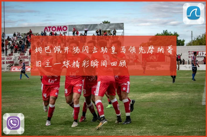 姆巴佩开场闪击助皇马领先摩纳哥旧主一球精彩瞬间回顾