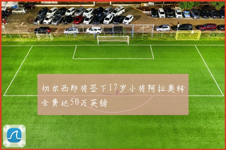 切尔西即将签下17岁小将阿拉奥转会费达50万英镑