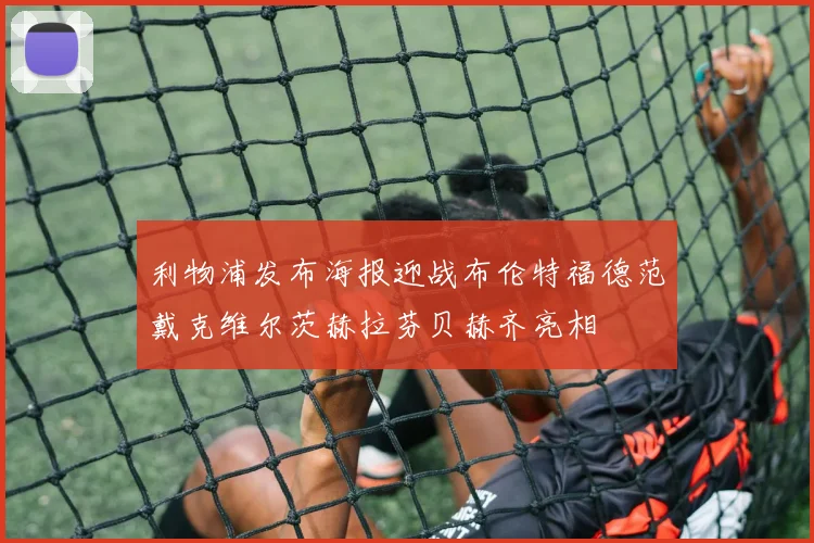利物浦发布海报迎战布伦特福德范戴克维尔茨赫拉芬贝赫齐亮相