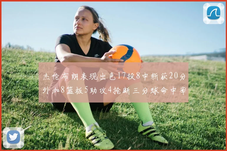 杰伦布朗表现出色17投8中斩获20分外加8篮板5助攻4抢断三分球命中率待提升