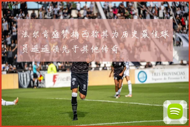 法尔肯盛赞梅西称其为历史最佳球员遥遥领先于其他传奇