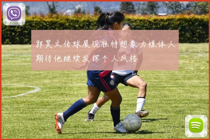 郭昊文传球展现独特想象力媒体人期待他继续发挥个人风格