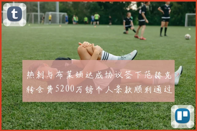 热刺与布莱顿达成协议签下范赫克转会费5200万镑个人条款顺利通过