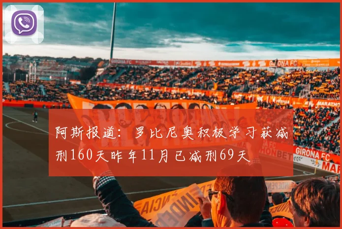 阿斯报道：罗比尼奥积极学习获减刑160天昨年11月已减刑69天