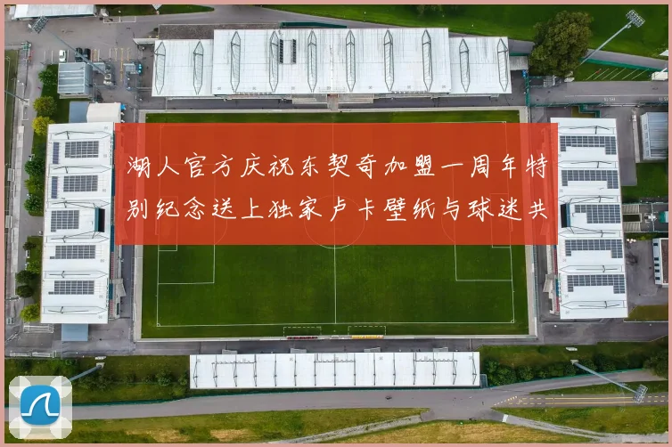 湖人官方庆祝东契奇加盟一周年特别纪念送上独家卢卡壁纸与球迷共享快乐时光
