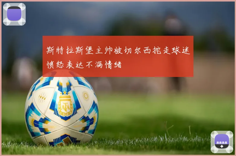 斯特拉斯堡主帅被切尔西挖走球迷愤怒表达不满情绪