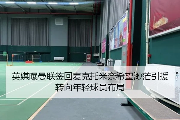 英媒曝曼联签回麦克托米奈希望渺茫引援转向年轻球员布局 | jiuyou